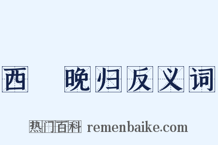 西洨晚归反义词是什么意思的图片